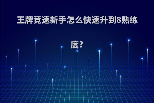 王牌竞速新手怎么快速升到8熟练度?