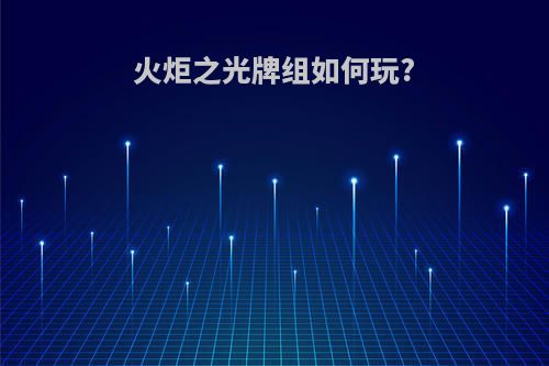 火炬之光牌组如何玩?