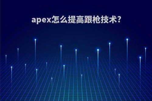 apex怎么提高跟枪技术?
