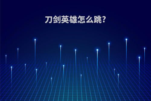 刀剑英雄怎么跳?