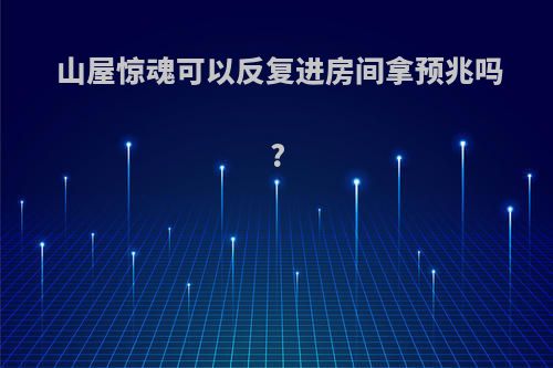 山屋惊魂可以反复进房间拿预兆吗?