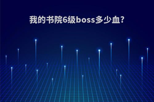 我的书院6级boss多少血?