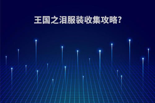 王国之泪服装收集攻略?