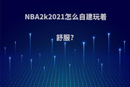 NBA2k2021怎么自建玩着舒服?