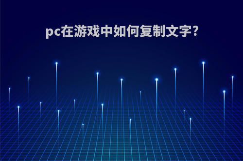 pc在游戏中如何复制文字?