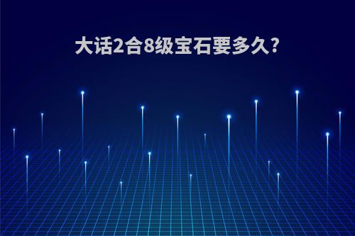 大话2合8级宝石要多久?