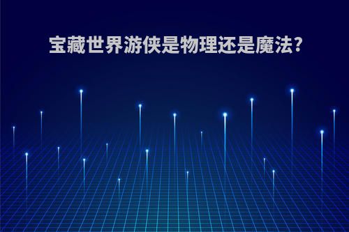 宝藏世界游侠是物理还是魔法?