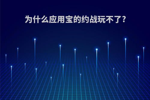 为什么应用宝的约战玩不了?