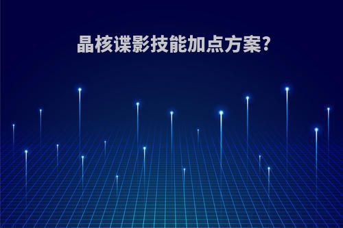 晶核谍影技能加点方案?