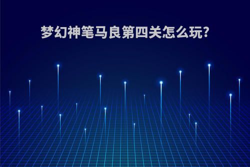 梦幻神笔马良第四关怎么玩?