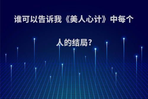 谁可以告诉我《美人心计》中每个人的结局?