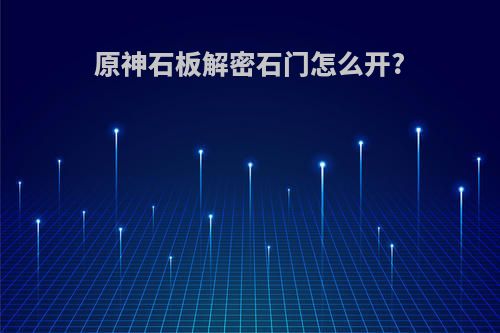 原神石板解密石门怎么开?