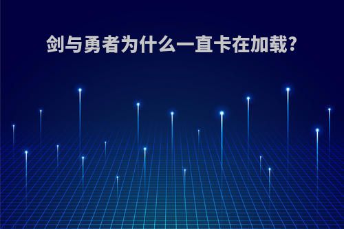 剑与勇者为什么一直卡在加载?