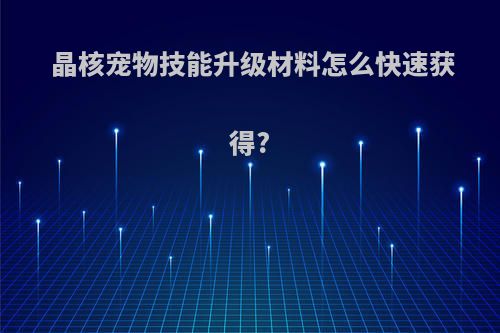 晶核宠物技能升级材料怎么快速获得?