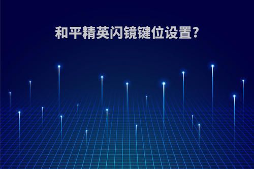 和平精英闪镜键位设置?