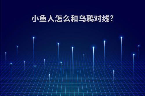 小鱼人怎么和乌鸦对线?