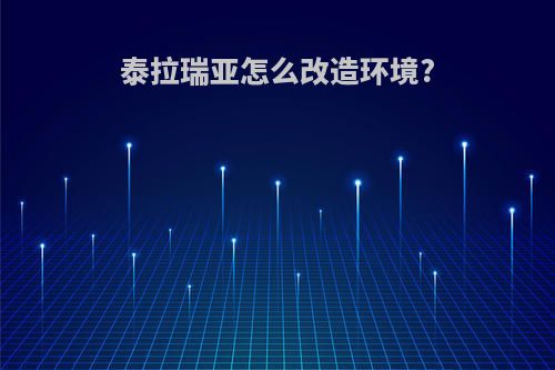 泰拉瑞亚怎么改造环境?