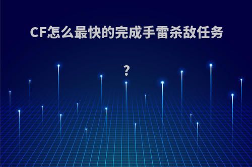 CF怎么最快的完成手雷杀敌任务?