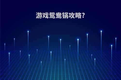 游戏鸳鸯锅攻略?