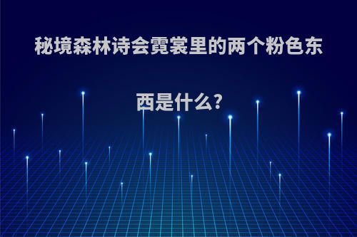 秘境森林诗会霓裳里的两个粉色东西是什么?