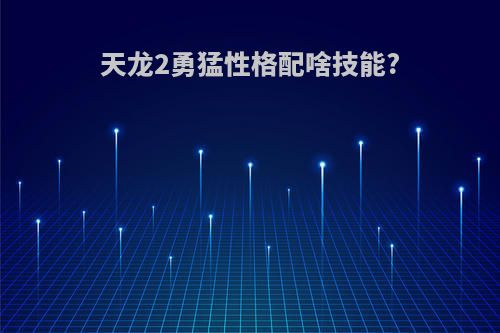 天龙2勇猛性格配啥技能?