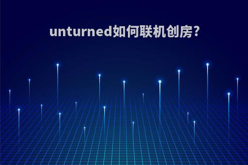 unturned如何联机创房?