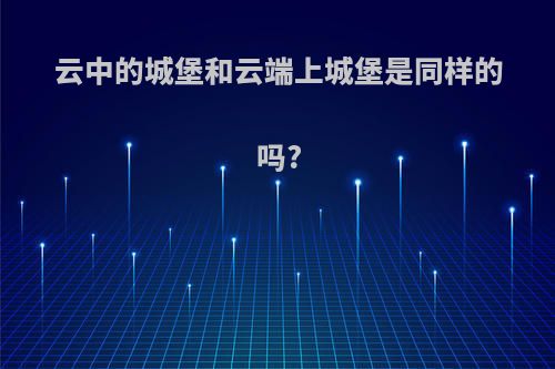 云中的城堡和云端上城堡是同样的吗?