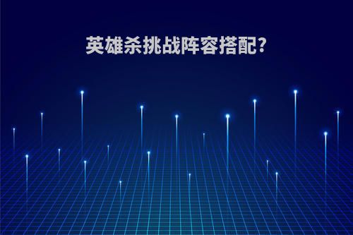 英雄杀挑战阵容搭配?