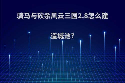 骑马与砍杀风云三国2.8怎么建造城池?