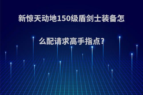 新惊天动地150级盾剑士装备怎么配请求高手指点?