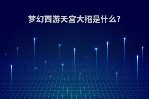 梦幻西游天宫大招是什么?