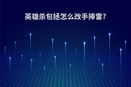 英雄杀包拯怎么改手捧雷?