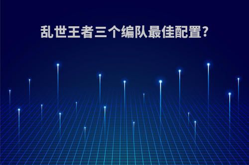 乱世王者三个编队最佳配置?