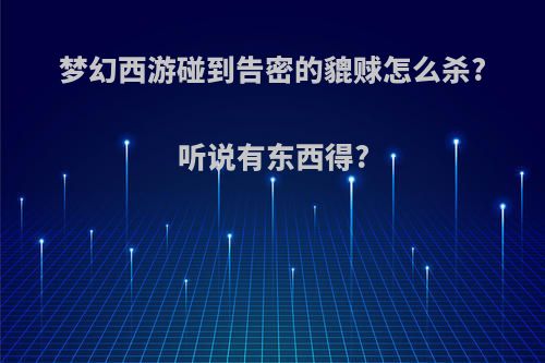 梦幻西游碰到告密的貔赇怎么杀?听说有东西得?