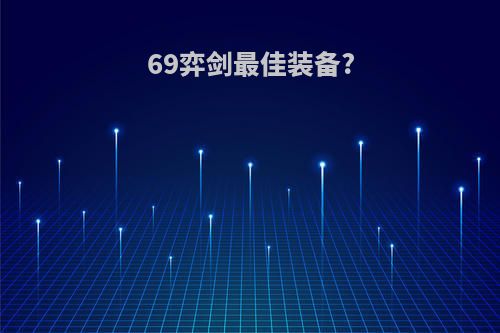 69弈剑最佳装备?