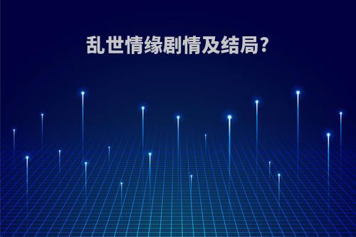 乱世情缘剧情及结局?