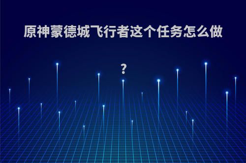原神蒙德城飞行者这个任务怎么做?