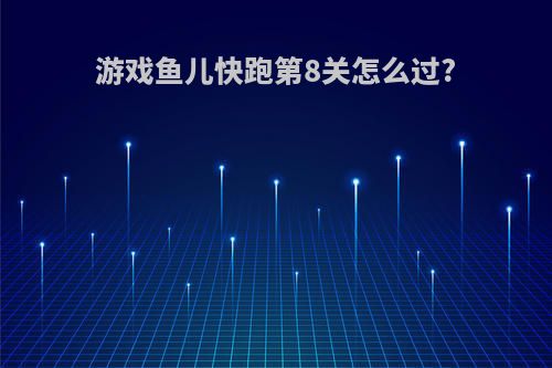 游戏鱼儿快跑第8关怎么过?