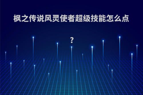 枫之传说风灵使者超级技能怎么点?