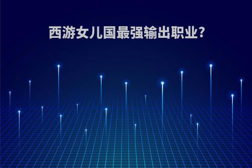 西游女儿国最强输出职业?