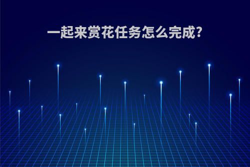 一起来赏花任务怎么完成?