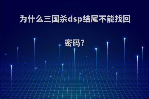 为什么三国杀dsp结尾不能找回密码?