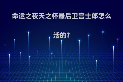 命运之夜天之杯最后卫宫士郎怎么活的?