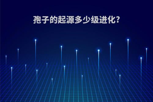孢子的起源多少级进化?