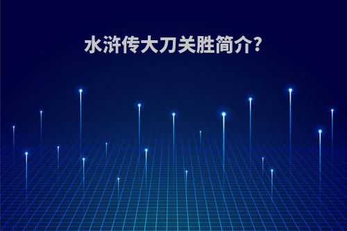 水浒传大刀关胜简介?