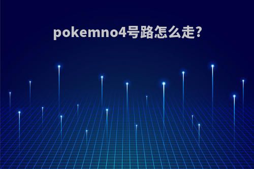 pokemno4号路怎么走?