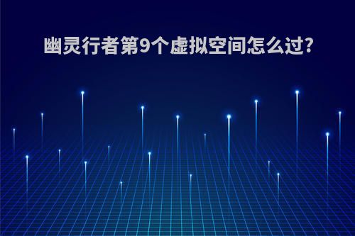 幽灵行者第9个虚拟空间怎么过?