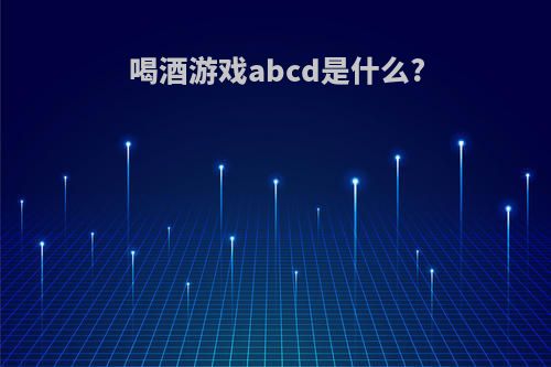 喝酒游戏abcd是什么?