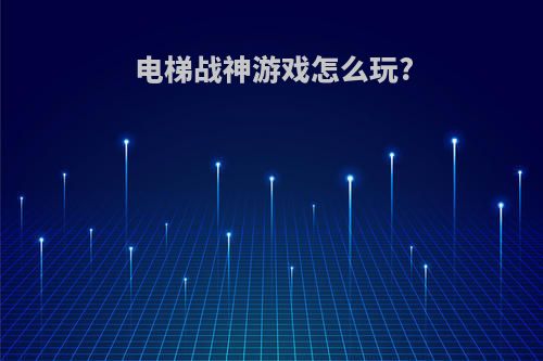 电梯战神游戏怎么玩?