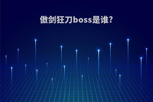 傲剑狂刀boss是谁?